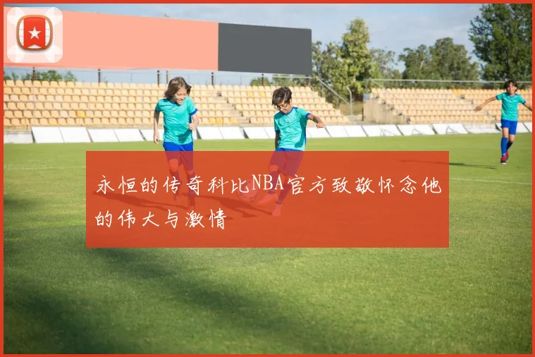 永恒的传奇科比NBA官方致敬怀念他的伟大与激情